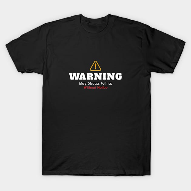 Warning: May Discuss Politics Without Notice T-Shirt by AwesomeClothing